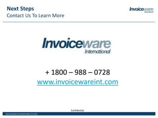INVOICEWARE INTERNATIONAL © 2016
ConfidentialConfidential
Next Steps
Contact Us To Learn More
+ 1800 – 988 – 0728
www.invoicewareint.com
 
