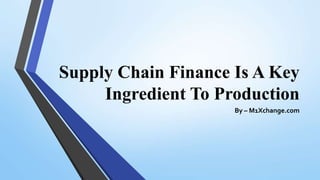 Supply Chain Finance Is A Key
Ingredient To Production
By – M1Xchange.com
 