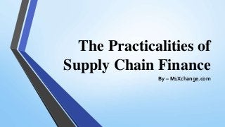 The Practicalities of
Supply Chain Finance
By – M1Xchange.com
 