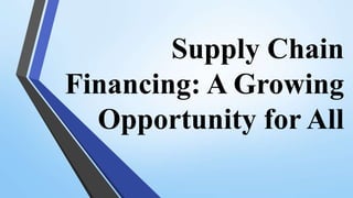 Supply Chain
Financing: A Growing
Opportunity for All
 