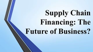Supply Chain
Financing: The
Future of Business?
 