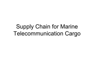 Supply Chain for Marine Telecommunication Cargo 