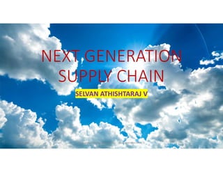 NEXT GENERATION
SUPPLY CHAIN
SELVAN ATHISHTARAJ V
8/23/2020 Supply Chain for Next Generation - SELVAN ATHISHTARAJ V 1
 
