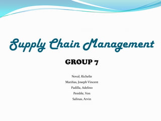 Supply Chain Management
GROUP 7
Noval, Richelie
Mariňas, Joseph Vincent
Padilla, Adelino
Pemble, Von
Salinas, Arvin