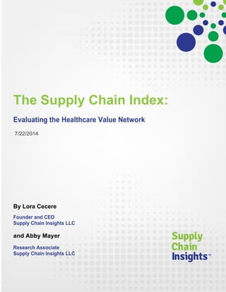 The Supply Chain Index:
Evaluating the Healthcare Value Network
7/22/2014
By Lora Cecere
Founder and CEO
Supply Chain Insights LLC
and Abby Mayer
Research Associate
Supply Chain Insights LLC
 