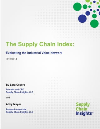 The Supply Chain Index:
Evaluating the Industrial Value Network
8/18/2014
By Lora Cecere
Founder and CEO
Supply Chain Insights LLC
and
Abby Mayer
Research Associate
Supply Chain Insights LLC
 