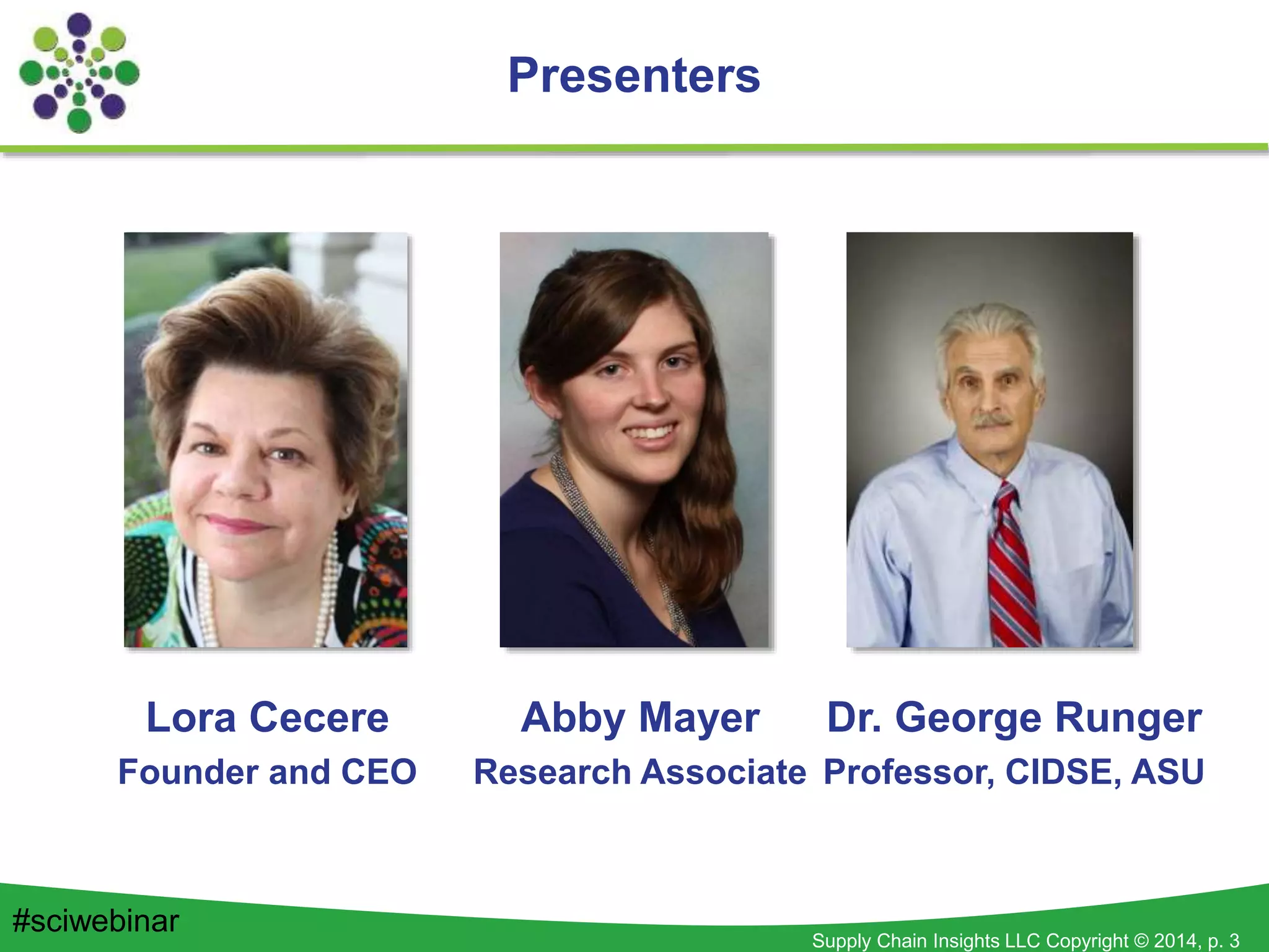 Supply Chain Insights LLC Copyright © 2014, p. 3
Presenters
Abby Mayer
Research Associate
Lora Cecere
Founder and CEO
#sciwebinar
Dr. George Runger
Professor, CIDSE, ASU
 