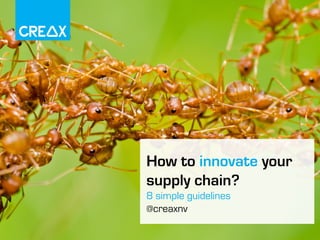 How to innovate your
supply chain?
8 simple guidelines
@creaxnv
 