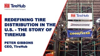 REDEFINING TIRE
DISTRIBUTION IN THE
U.S. - THE STORY OF
TIREHUB
PETER GIBBONS
CEO, TireHub
 