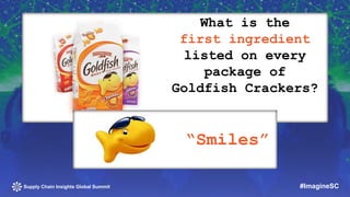 What is the 
first ingredient 
listed on every 
package of 
Goldfish Crackers? 
“Smiles” 
Supply Chain Insights Global Sum...