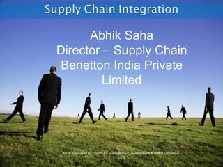Abhik Saha
Director – Supply Chain
 Benetton India Private
         Limited




 MDP organized by Centre for Management Development & UPES Dehradun
                                 2012
 