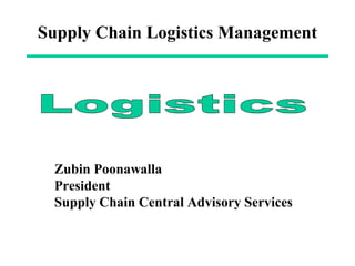 Supply Chain Logistics Management
Zubin Poonawalla
President
Supply Chain Central Advisory Services
 
