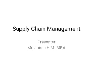 Supply Chain Management
Presenter
Mr. Jones H.M -MBA
 