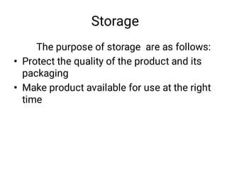 Storage
•
•
The purpose of storage are as follows:
Protect the quality of the product and its
packaging 
Make product available for use at the right
time
 