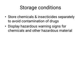 Storage conditions
•
•
Store chemicals & insecticides separately
to avoid contamination of drugs 
Display hazardous warning signs for
chemicals and other hazardous material
 