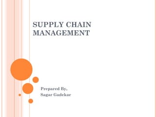 SUPPLY CHAIN
MANAGEMENT




 Prepared By,
 Sagar Gadekar
 