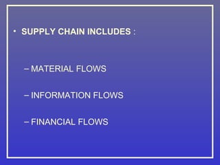 • SUPPLY CHAIN INCLUDES :



  – MATERIAL FLOWS


  – INFORMATION FLOWS


  – FINANCIAL FLOWS
 