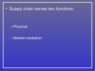 • Supply chain serves two functions:



  – Physical


  – Market mediation
 