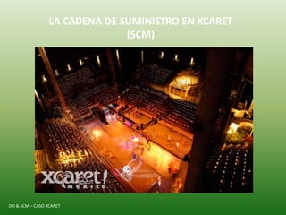 DO & SCM – CASO XCARET
LA CADENA DE SUMINISTRO EN XCARET
(SCM)
 