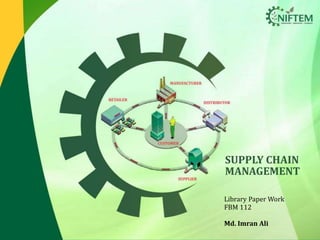SUPPLY CHAIN
MANAGEMENT
Library Paper Work
FBM 112
Md. Imran Ali
 