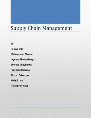 Supply Chain Management
By
Ramya U K
Mohammad Shadab
Jayeeta Bhattacharya
Shweta Vijaykumar
Prashant Sharma
Akshat Srivastav
Mehul Jain
Harsimran Kaur
 