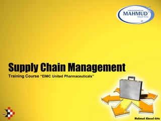 Supply Chain Management
Training Course “EIMC United Pharmaceuticals”
Mahmud Abouel-Atta
 