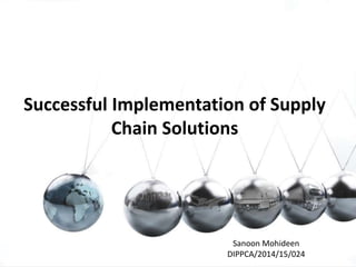 Successful Implementation of Supply
Chain Solutions
Sanoon Mohideen
DIPPCA/2014/15/024
 