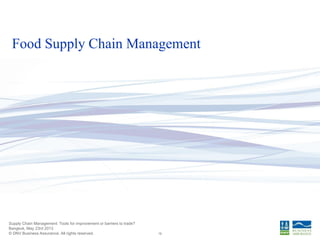 © DNV Business Assurance. All rights reserved.
Supply Chain Management: Tools for improvement or barriers to trade?
Bangkok, May 23rd 2013
16
Food Supply Chain Management
 