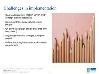 © DNV Business Assurance. All rights reserved.
Supply Chain Management: Tools for improvement or barriers to trade?
Bangkok, May 23rd 2013
Challenges in implementation
 Clear understanding of CCP, oPRP, PRP
concept at some local sites
 Many countries, many cultures, many
people
 On-going integration of new sites (not only
one project)
 Major organizational changes during the
project
 Different wording/interpretation of standard
requirements
36
 