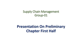 Supply Chain Management
Group-01
Presentation On Preliminary
Chapter First Half
 
