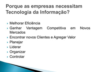  Melhorar Eficiência
 Ganhar Vantagem Competitiva em Novos
Mercados
 Encontrar novos Clientes e Agregar Valor
 Planejar
 Liderar
 Organizar
 Controlar
 