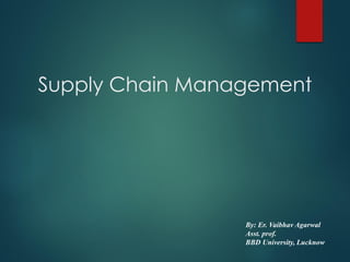 Supply Chain Management
By: Er. Vaibhav Agarwal
Asst. prof.
BBD University, Lucknow
 
