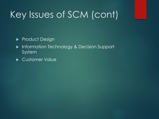 Key Issues of SCM (cont)
 Product Design
 Information Technology & Decision Support
System
 Customer Value
 