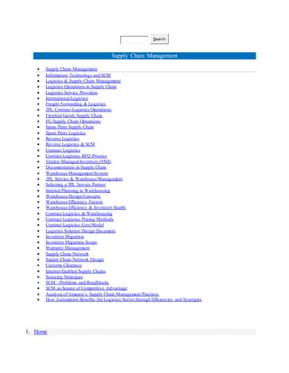 Search
Supply Chain Management
 Supply Chain Management
 Information Technology and SCM
 Logistics & Supply Chain Management
 Logistics Operations in Supply Chain
 Logistics Service Providers
 International Logistics
 Freight Forwarding & Logistics
 3PL Contract Logistics Operations
 Finished Goods Supply Chain
 FG Supply Chain Operations
 Spare Parts Supply Chain
 Spare Parts Logistics
 Reverse Logistics
 Reverse Logistics & SCM
 Contract Logistics
 Contract Logistics RFQ Process
 Vendor Managed Inventory (VMI)
 Documentation in Supply Chain
 Warehouse Management System
 3PL Service & Warehouse Management
 Selecting a 3PL Service Partner
 Internal Planning in Warehousing
 Warehouse Design Concepts
 Warehouse Efficiency Factors
 Warehouse Efficiency & Inventory Health
 Contract Logistics & Warehousing
 Contract Logistics Pricing Methods
 Contract Logistics Cost Model
 Logistics Solution Design Document
 Inventory Migration
 Inventory Migration Scope
 Warranty Management
 Supply Chain Network
 Supply Chain Network Design
 Customs Clearance
 Internet Enabled Supply Chains
 Sourcing Strategies
 SCM - Problems and Roadblocks
 SCM as Source of Competitive Advantage
 Analysis of Amazon’s Supply Chain Management Practices
 How Automation Benefits the Logistics Sector through Efficiencies and Synergies
1. Home
 