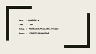 Name : KAMALESH. V
Class : BBA
College : AYYA NADAR JANAKI AMMA COLLEGE
Subject : LOGISTICS MANAGEMENT
 