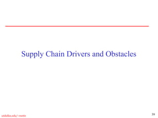 39
utdallas.edu/~metin
Supply Chain Drivers and Obstacles
 