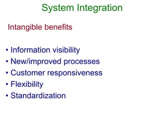 System Integration
Intangible benefits
• Information visibility
• New/improved processes
• Customer responsiveness
• Flexibility
• Standardization
 
