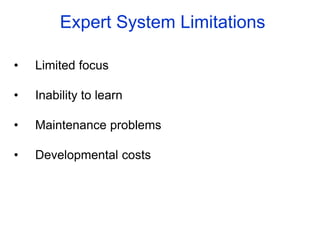 Expert System Limitations
• Limited focus
• Inability to learn
• Maintenance problems
• Developmental costs
 
