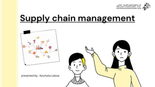 Supply chain management
presented by : Nouhaila Lebzar
 