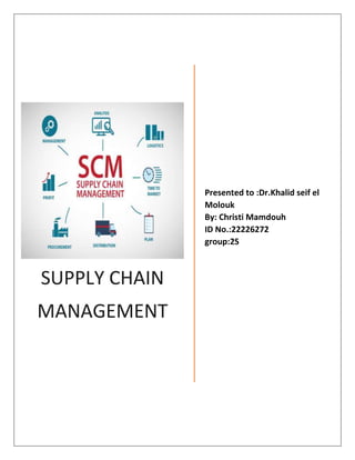 SUPPLY CHAIN
MANAGEMENT
Presented to :Dr.Khalid seif el
Molouk
By: Christi Mamdouh
ID No.:22226272
group:2S
 