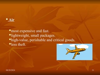 08/28/2024 31
 Air
most expensive and fast.
lightweight, small packages.
high-value, perishable and critical goods.
less theft.
 