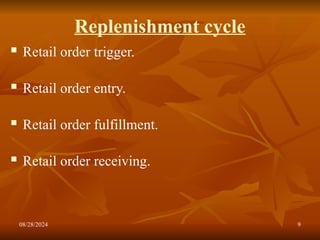 08/28/2024 9
Replenishment cycle
 Retail order trigger.
 Retail order entry.
 Retail order fulfillment.
 Retail order receiving.
 
