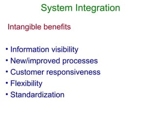 System Integration
Intangible benefits
• Information visibility
• New/improved processes
• Customer responsiveness
• Flexibility
• Standardization
 