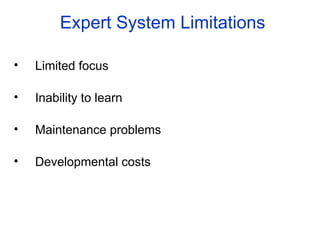 Expert System Limitations
• Limited focus
• Inability to learn
• Maintenance problems
• Developmental costs
 