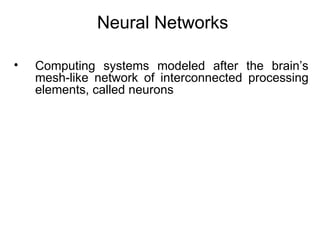 Neural Networks
• Computing systems modeled after the brain’s
mesh-like network of interconnected processing
elements, called neurons
 