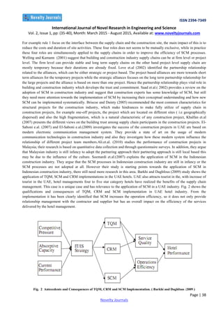 ISSN 2394-7349
International Journal of Novel Research in Engineering and Science
Vol. 2, Issue 1, pp: (35-40), Month: March 2015 - August 2015, Available at: www.noveltyjournals.com
Page | 38
Novelty Journals
For example rule 1 focus on the interface between the supply chain and the construction site, the main impact of this is to
reduce the costs and duration of site activities. These four roles does not seems to be mutually exclusive, while in practice
these four roles are simultaneously applied to the supply chains in order to improve the efficiency of SCM processes.
Welling and Kamann (2001) suggest that building and construction industry supply chains can be at firm level or project
level. The firm level can provide stable and long term supply chains on the other hand project level supply chain are
mostly temporary because their durations are already fixed. Love et.al (2002) identified the partnership relationship
related to the alliances, which can be either strategic or project based. The project based alliances are more towards short
term alliances for the temporary projects while the strategic alliances focuses on the long term partnership relationship for
the large projects and the alliance is based on more than one project. Hence the partnership relationship plays vital role in
building and construction industry which develops the trust and commitment. Saad et.al.( 2002) provides a review on the
adoption of SCM in construction industry and suggest that construction experts has some knowledge of SCM, but still
they need more attention towards the implementation of SCM by increasing their conceptual understanding and how new
SCM can be implemented systematically. Briscoe and Dainty (2005) recommended the most common characteristics for
structural projects for the construction industry, which make hindrances to make fully utilize of supply chain in
construction projects, for example one-off projects, the project which are located on different sites ( i.e geographically
dispersed) and also the high fragmentation, which is a natural characteristic of any construction project, Khalfan et.al
(2007) presents the different views on the building trust among supply chain participants in the construction projects. El-
Saboni e.al. (2007) and El-Saboni e.al.(2009) investigates the success of the construction projects in UAE are based on
modern electronic communication management system. They provide a state of art on the usage of modern
communication technologies in construction industry and also they investigate how these modern system influence the
relationship of different project team members.Ali.et.al. (2010) studies the performance of construction projects in
Malaysia; their research is based on quantitative data collection and through questionnaire surveys. In addition, they argue
that Malaysian industry is still infancy to adopt the partnering approach their partnering approach is still local based this
may be due to the influence of the culture. Soemardi et.al.(2007) explains the application of SCM in the Indonesian
construction industry. They argue that the SCM processes in Indonesian construction industry are still in infancy or the
SCM processes are not adopted at all. However their study is starting points towards the application of SCM in
Indonesian construction industry, there still need more research in this area. Barkhi and Daghfous (2009) study shows the
application of TQM, SCM and CRM implementations in the UAE hotels. UAE also attracts tourist in the, with increase of
tourist in the UAE, hotel managements four to five star category hotels have realized the benefits of the supply chain
management. This case is a unique case and has relevance to the application of SCM in a UAE industry. Fig. 2 shows the
qualifications and consequences of TQM, CRM and SCM implementation in UAE hotel industry. From the
implementation it has been clearly identified that SCM increases the operation efficiency, so it does not only provide
relationship management with the contractor and supplier but has an overall impact on the efficiency of the services
delivered by the hotel management.
Fig. 2 Antecedents and Consequences of TQM, CRM and SCM Implementation. ( Barkhi and Daghfous :2009 )
 