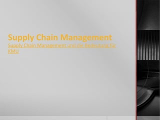 Supply Chain Management
Supply Chain Management und die Bedeutung für
KMU
 