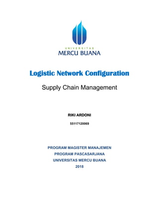 Logistic Network Configuration
Supply Chain Management
RIKI ARDONI
55117120069
PROGRAM MAGISTER MANAJEMEN
PROGRAM PASCASARJANA
UNIVERSITAS MERCU BUANA
2018
 