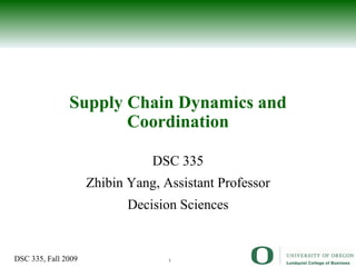 Supply Chain Dynamics and Coordination DSC 335 Zhibin Yang, Assistant Professor Decision Sciences 