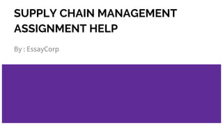 SUPPLY CHAIN MANAGEMENT
ASSIGNMENT HELP
By : EssayCorp
 